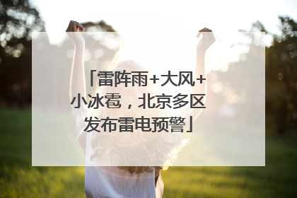 雷阵雨+大风+小冰雹，北京多区发布雷电预警