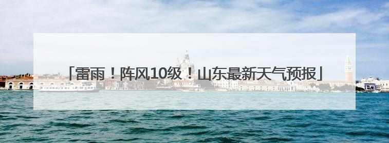 雷雨！阵风10级！山东最新天气预报