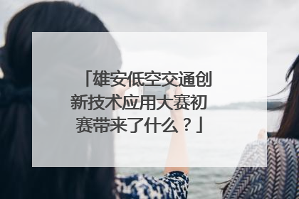 雄安低空交通创新技术应用大赛初赛带来了什么？