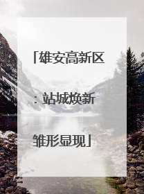 雄安高新区：站城焕新 雏形显现