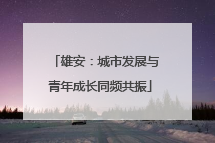 雄安：城市发展与青年成长同频共振