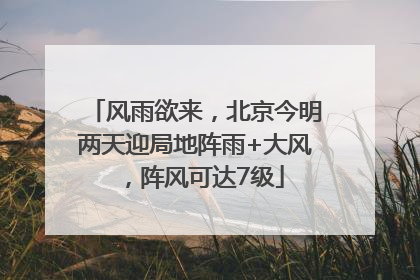 风雨欲来，北京今明两天迎局地阵雨+大风，阵风可达7级