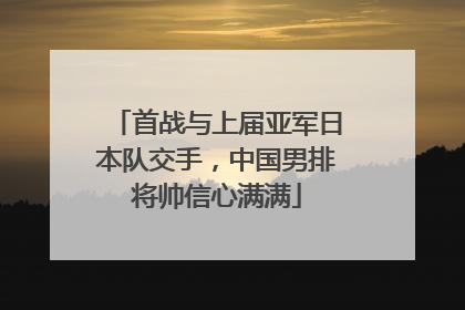 首战与上届亚军日本队交手，中国男排将帅信心满满