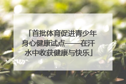 首批体育促进青少年身心健康试点——在汗水中收获健康与快乐