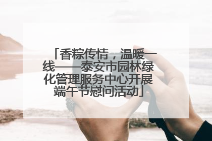 香粽传情，温暖一线——泰安市园林绿化管理服务中心开展端午节慰问活动