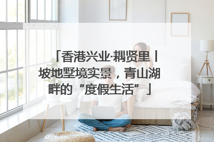香港兴业·耦贤里丨坡地墅境实景，青山湖畔的“度假生活”