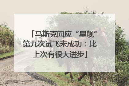 马斯克回应“星舰”第九次试飞未成功：比上次有很大进步