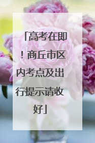 高考在即！商丘市区内考点及出行提示请收好