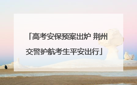 高考安保预案出炉 荆州交警护航考生平安出行