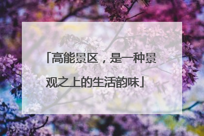 高能景区，是一种景观之上的生活韵味