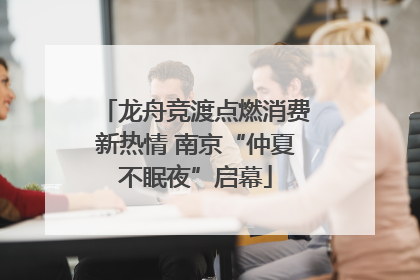 龙舟竞渡点燃消费新热情 南京“仲夏不眠夜”启幕