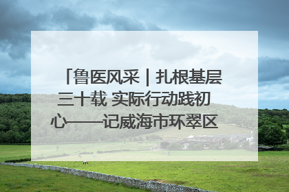 鲁医风采｜扎根基层三十载 实际行动践初心——记威海市环翠区鲸园社区卫生服务中心主任梁永江