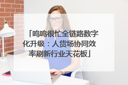 鸣鸣很忙全链路数字化升级：人货场协同效率刷新行业天花板