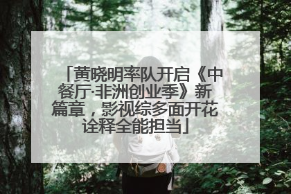 黄晓明率队开启《中餐厅·非洲创业季》新篇章，影视综多面开花诠释全能担当