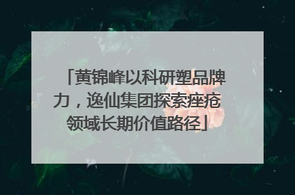 黄锦峰以科研塑品牌力，逸仙集团探索痤疮领域长期价值路径