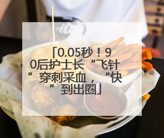 0.05秒！90后护士长“飞针”穿刺采血，“快”到出圈