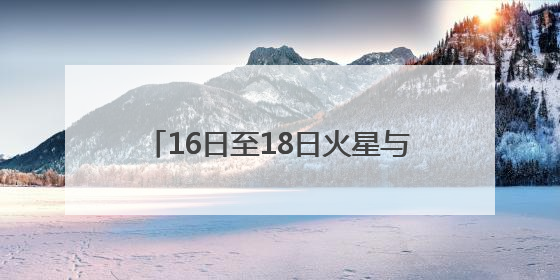 16日至18日火星与轩辕十四“不期而遇”