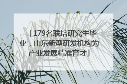 179名联培研究生毕业，山东新型研发机构为产业发展精准育才