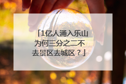 1亿人涌入乐山 为何三分之二不去景区去城区？