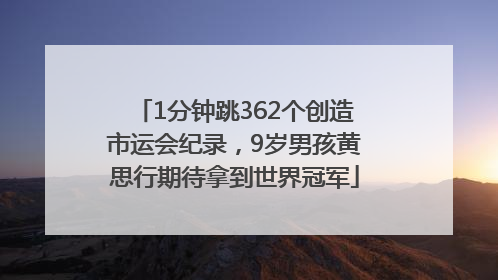 1分钟跳362个创造市运会纪录，9岁男孩黄思行期待拿到世界冠军