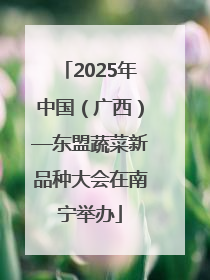 2025年中国（广西）—东盟蔬菜新品种大会在南宁举办