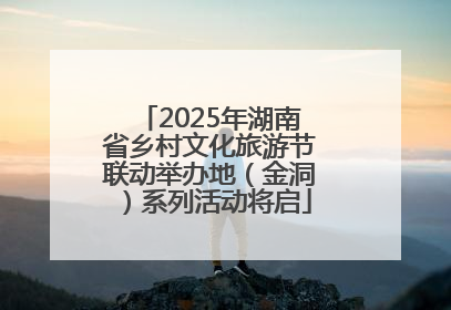 2025年湖南省乡村文化旅游节联动举办地（金洞）系列活动将启