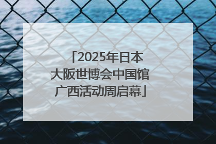 2025年日本大阪世博会中国馆广西活动周启幕