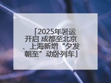 2025年暑运开启 成都至北京、上海新增“夕发朝至”动卧列车