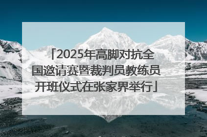 2025年高脚对抗全国邀请赛暨裁判员教练员开班仪式在张家界举行