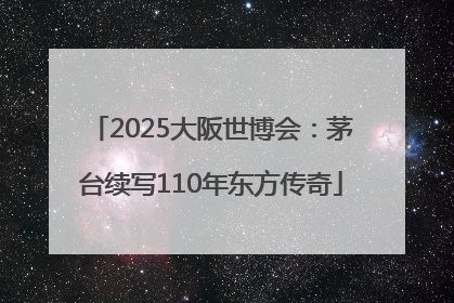 2025大阪世博会：茅台续写110年东方传奇