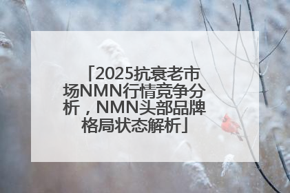 2025抗衰老市场NMN行情竞争分析，NMN头部品牌格局状态解析