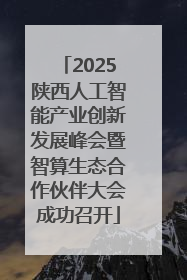 2025陕西人工智能产业创新发展峰会暨智算生态合作伙伴大会成功召开
