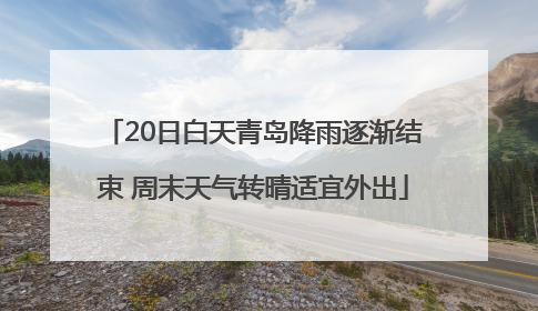 20日白天青岛降雨逐渐结束 周末天气转晴适宜外出