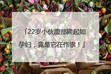 22岁小伙腹部隆起如孕妇，竟是它在作祟！