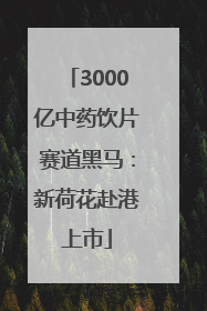 3000亿中药饮片赛道黑马：新荷花赴港上市