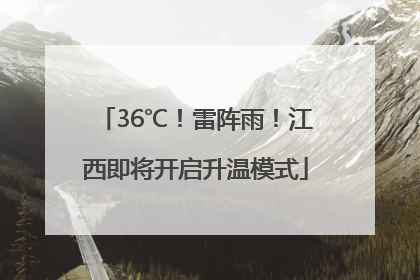 36℃！雷阵雨！江西即将开启升温模式