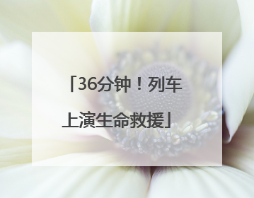 36分钟！列车上演生命救援