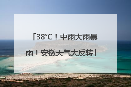 38℃！中雨大雨暴雨！安徽天气大反转