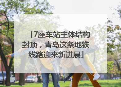7座车站主体结构封顶，青岛这条地铁线路迎来新进展