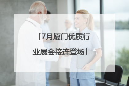 7月厦门优质行业展会接连登场