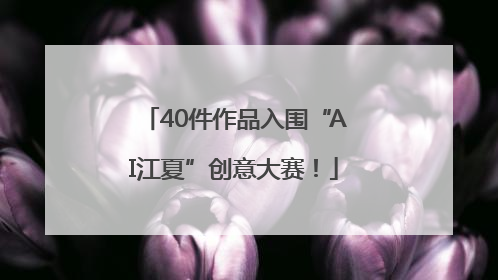 40件作品入围“AI江夏”创意大赛！