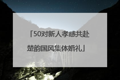 50对新人孝感共赴楚韵国风集体婚礼