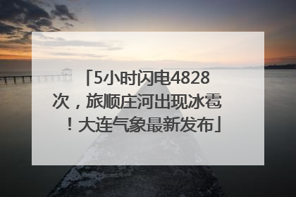 5小时闪电4828次，旅顺庄河出现冰雹！大连气象最新发布