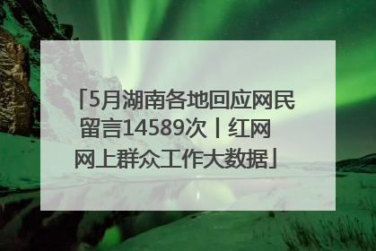 5月湖南各地回应网民留言14589次丨红网网上群众工作大数据