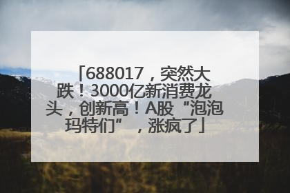688017，突然大跌！3000亿新消费龙头，创新高！A股“泡泡玛特们”，涨疯了