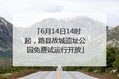 6月14日14时起，路县故城遗址公园免费试运行开放