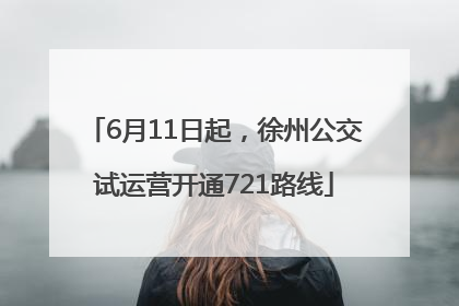6月11日起，徐州公交试运营开通721路线