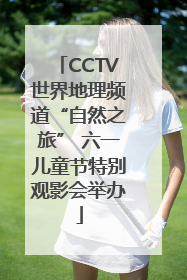 CCTV世界地理频道“自然之旅” 六一儿童节特别观影会举办