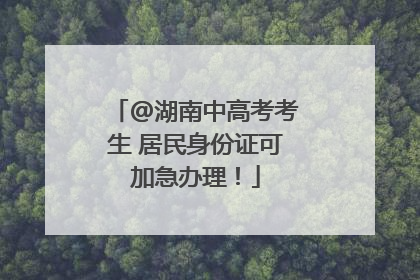 @湖南中高考考生 居民身份证可加急办理！