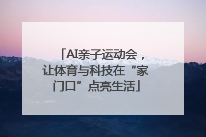 AI亲子运动会，让体育与科技在“家门口”点亮生活